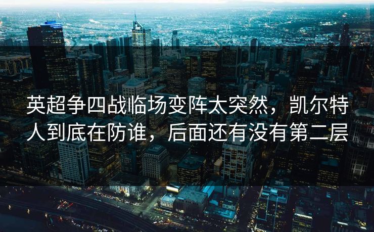 英超争四战临场变阵太突然，凯尔特人到底在防谁，后面还有没有第二层