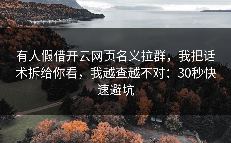 有人假借开云网页名义拉群，我把话术拆给你看，我越查越不对：30秒快速避坑