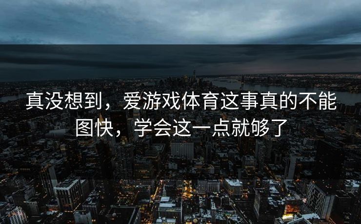 真没想到，爱游戏体育这事真的不能图快，学会这一点就够了