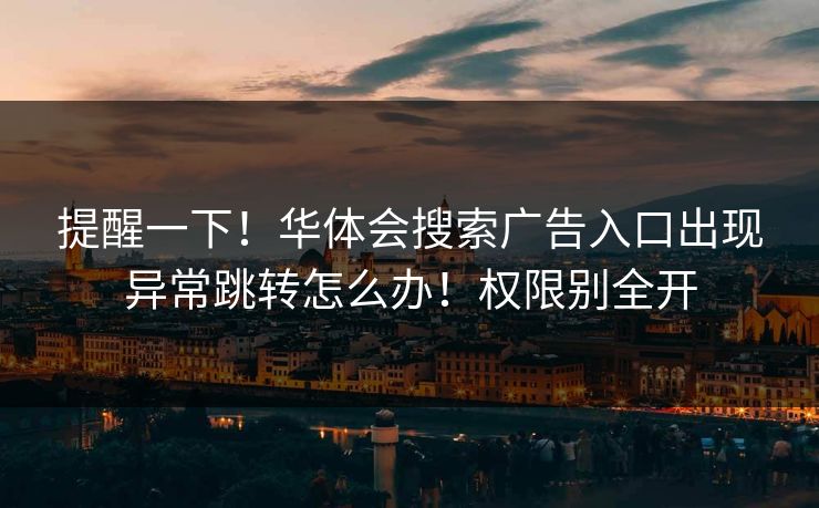 提醒一下！华体会搜索广告入口出现异常跳转怎么办！权限别全开