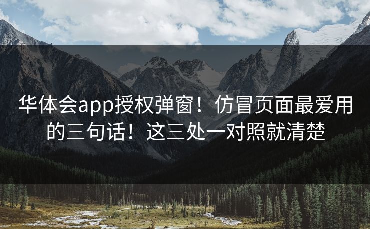 华体会app授权弹窗！仿冒页面最爱用的三句话！这三处一对照就清楚