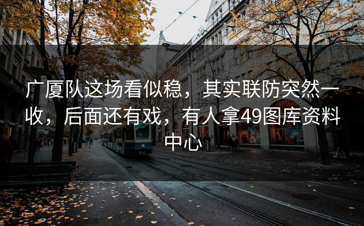 广厦队这场看似稳，其实联防突然一收，后面还有戏，有人拿49图库资料中心