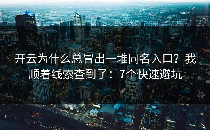 开云为什么总冒出一堆同名入口？我顺着线索查到了：7个快速避坑