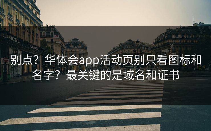 别点？华体会app活动页别只看图标和名字？最关键的是域名和证书