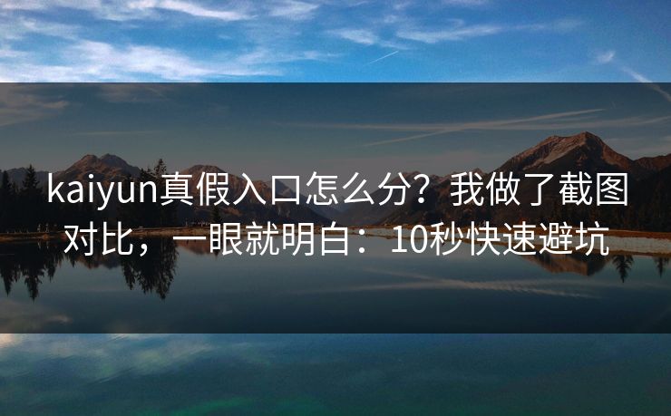 kaiyun真假入口怎么分？我做了截图对比，一眼就明白：10秒快速避坑