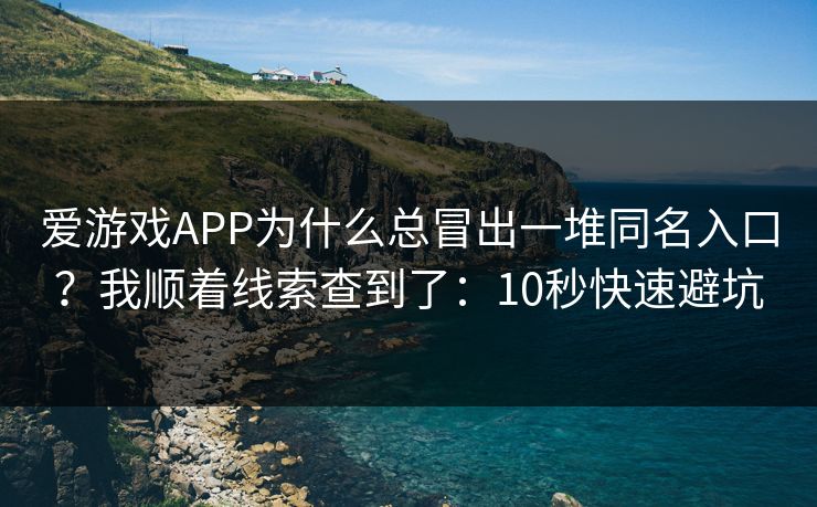 爱游戏APP为什么总冒出一堆同名入口？我顺着线索查到了：10秒快速避坑