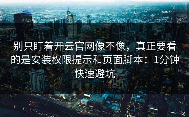 别只盯着开云官网像不像，真正要看的是安装权限提示和页面脚本：1分钟快速避坑