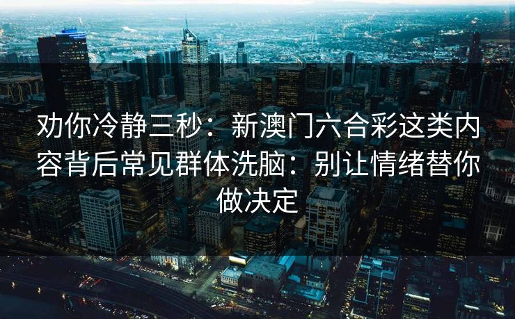 劝你冷静三秒:新澳门六合彩这类内容背后常见群体洗脑:别让情绪替你做决定 劝你冷静三秒:新澳门六合彩这类内容背后常见群体洗脑:别让情绪替你做决定