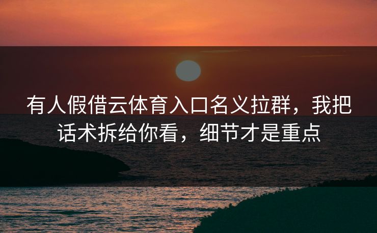 有人假借云体育入口名义拉群,我把话术拆给你看,细节才是重点 有人假借云体育入口名义拉群,我把话术拆给你看,细节才是重点